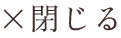 ×閉じる